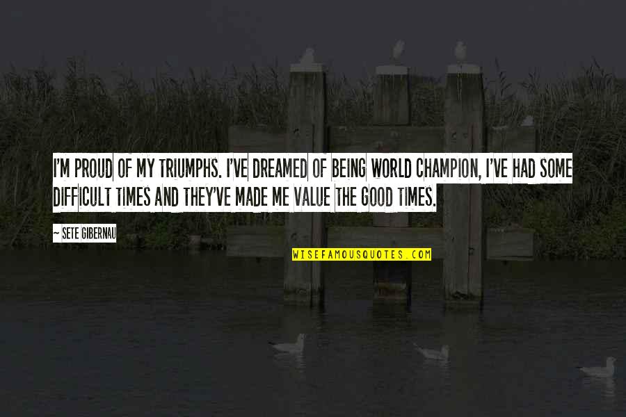 Good Times We Had Quotes By Sete Gibernau: I'm proud of my triumphs. I've dreamed of