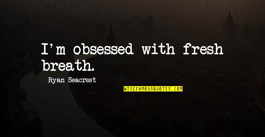 Good Times With Crazy Friends Quotes By Ryan Seacrest: I'm obsessed with fresh breath. Good Times With Crazy Friends Quotes By Ryan Seacrest: I'm obsessed with fresh breath.