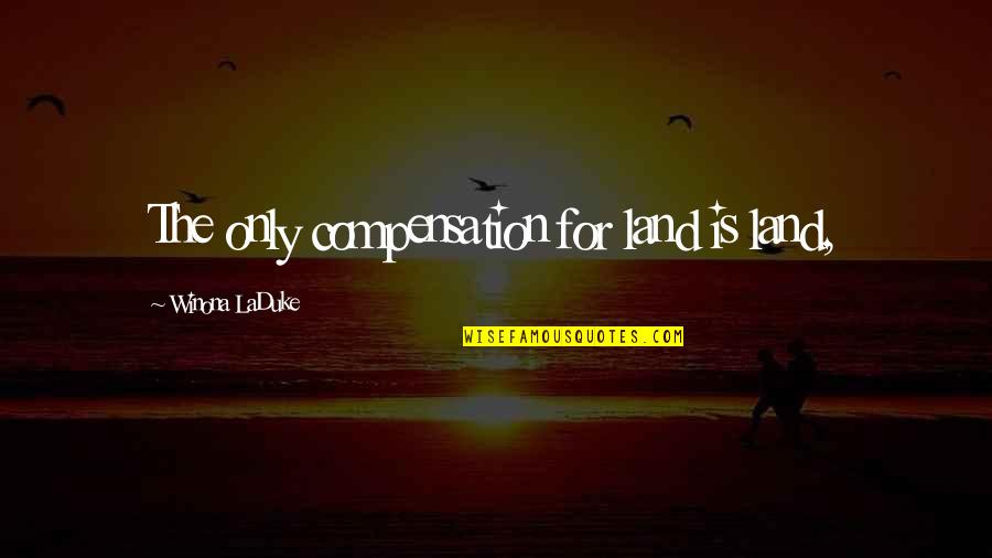 Good Times With Crazy Friends Quotes By Winona LaDuke: The only compensation for land is land, Good Times With Crazy Friends Quotes By Winona LaDuke: The only compensation for land is land,