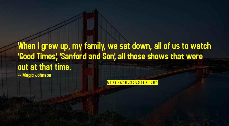 Good Times With Family Quotes By Magic Johnson: When I grew up, my family, we sat