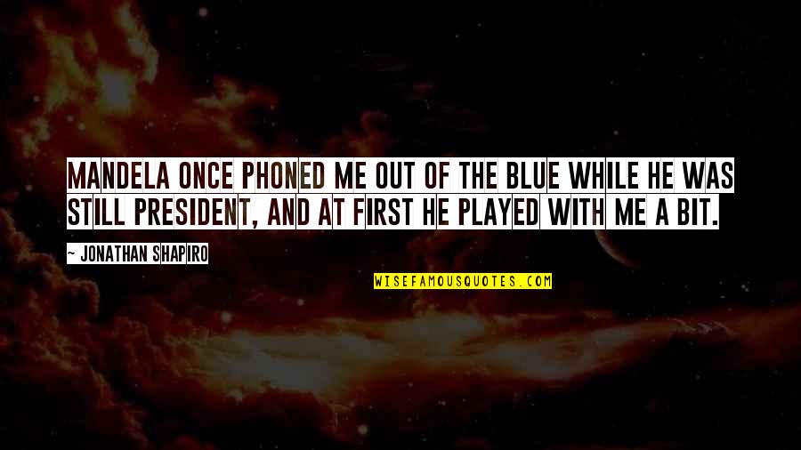 Good Times With Friends Quotes By Jonathan Shapiro: Mandela once phoned me out of the blue Good Times With Friends Quotes By Jonathan Shapiro: Mandela once phoned me out of the blue