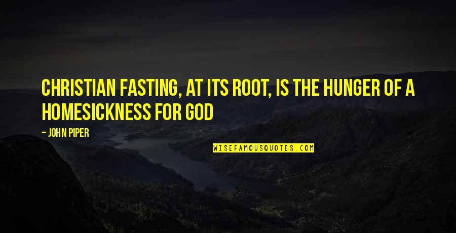 Good Times With Good Friends Quotes By John Piper: Christian fasting, at its root, is the hunger