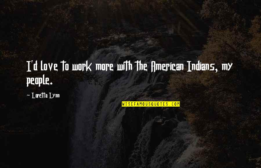 Good Times With Good Friends Quotes By Loretta Lynn: I'd love to work more with the American Good Times With Good Friends Quotes By Loretta Lynn: I'd love to work more with the American