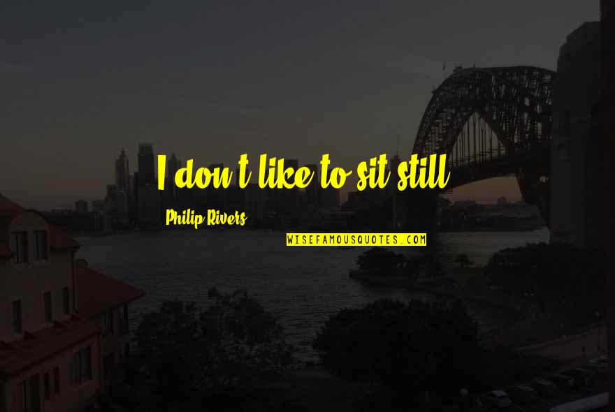 Good Times With Good Friends Quotes By Philip Rivers: I don't like to sit still. Good Times With Good Friends Quotes By Philip Rivers: I don't like to sit still.