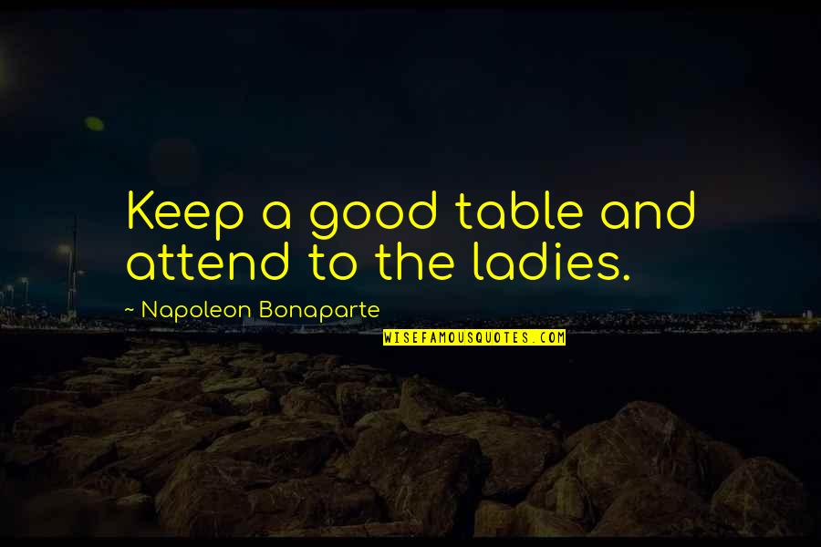 Good Times With Sister Quotes By Napoleon Bonaparte: Keep a good table and attend to the Good Times With Sister Quotes By Napoleon Bonaparte: Keep a good table and attend to the