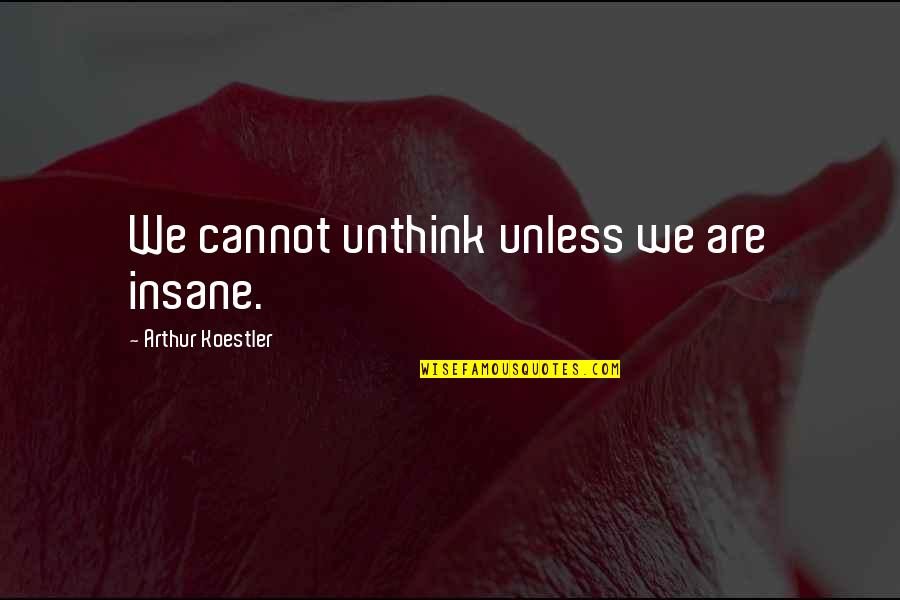 Good Tiring Quotes By Arthur Koestler: We cannot unthink unless we are insane. Good Tiring Quotes By Arthur Koestler: We cannot unthink unless we are insane.