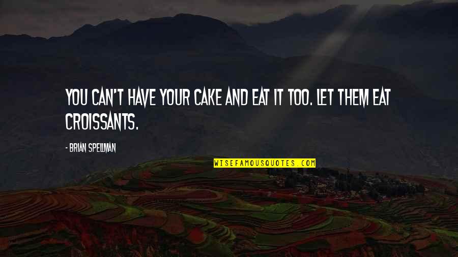 Good Tiring Quotes By Brian Spellman: You can't have your cake and eat it Good Tiring Quotes By Brian Spellman: You can't have your cake and eat it