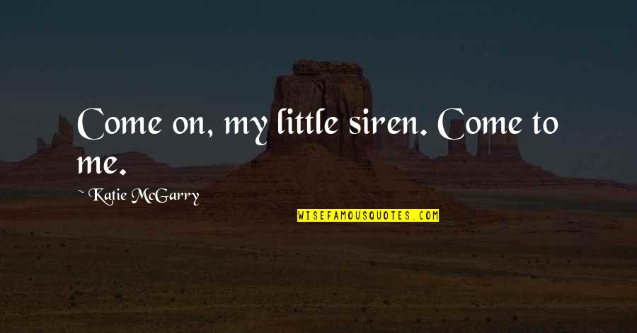 Good Tiring Quotes By Katie McGarry: Come on, my little siren. Come to me. Good Tiring Quotes By Katie McGarry: Come on, my little siren. Come to me.