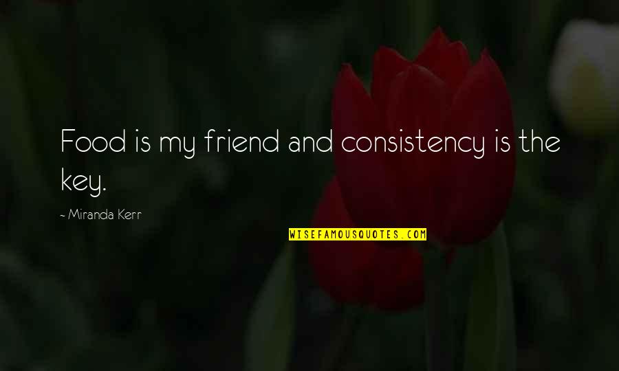 Good Tiring Quotes By Miranda Kerr: Food is my friend and consistency is the Good Tiring Quotes By Miranda Kerr: Food is my friend and consistency is the