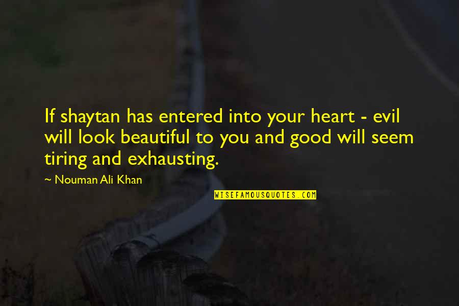 Good Tiring Quotes By Nouman Ali Khan: If shaytan has entered into your heart - Good Tiring Quotes By Nouman Ali Khan: If shaytan has entered into your heart -