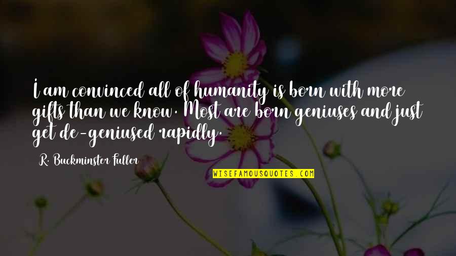 Good Tiring Quotes By R. Buckminster Fuller: I am convinced all of humanity is born Good Tiring Quotes By R. Buckminster Fuller: I am convinced all of humanity is born