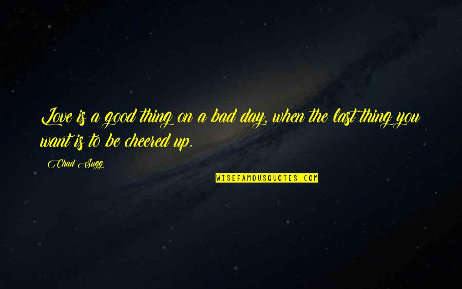 Good To Bad Day Quotes By Chad Sugg: Love is a good thing on a bad