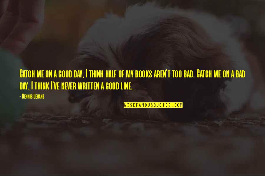 Good To Bad Day Quotes By Dennis Lehane: Catch me on a good day, I think