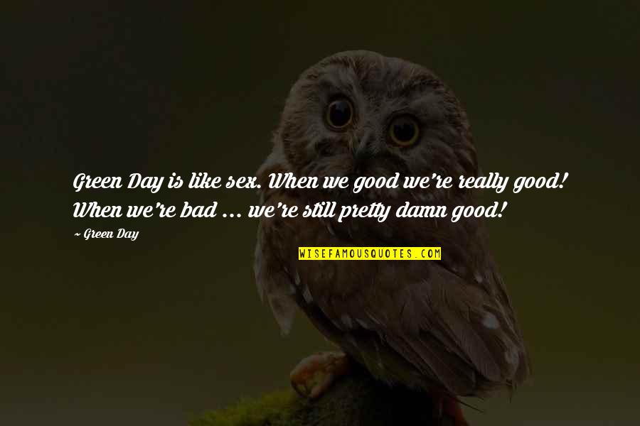 Good To Bad Day Quotes By Green Day: Green Day is like sex. When we good
