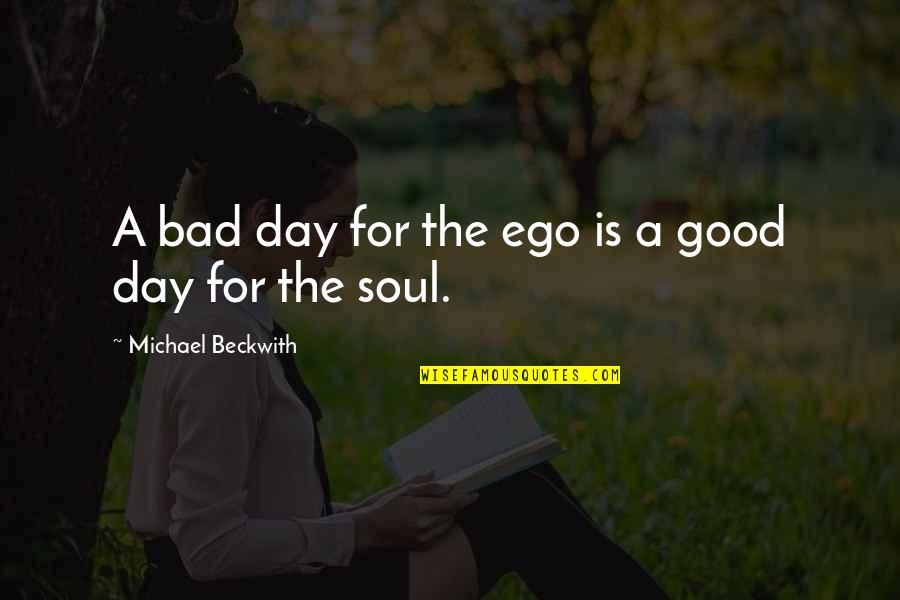 Good To Bad Day Quotes By Michael Beckwith: A bad day for the ego is a