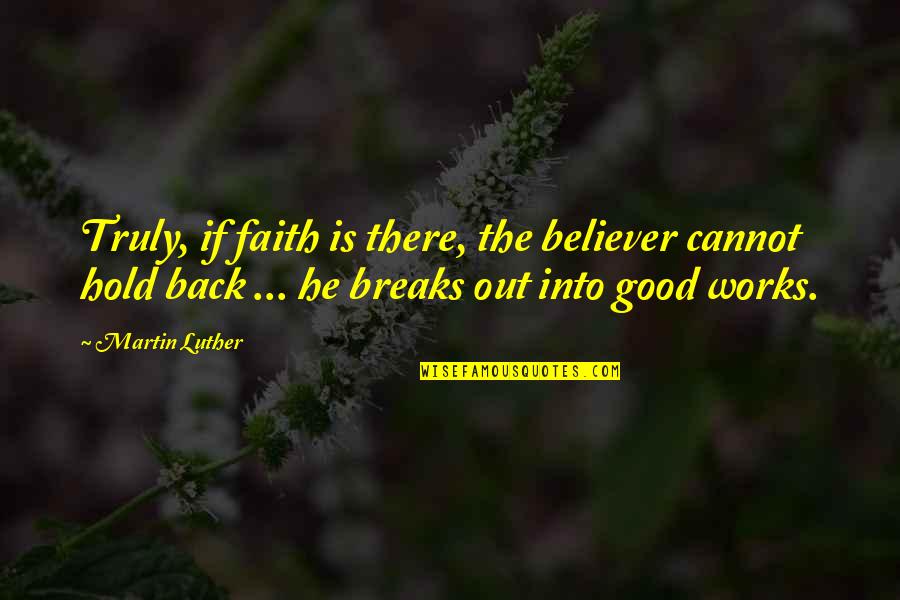 Good To Be Back At Work Quotes By Martin Luther: Truly, if faith is there, the believer cannot Good To Be Back At Work Quotes By Martin Luther: Truly, if faith is there, the believer cannot