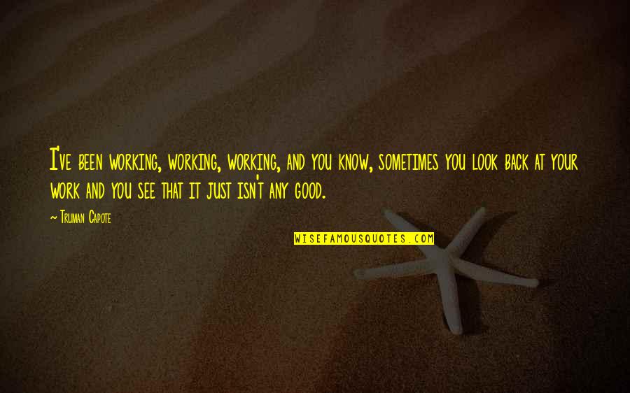 Good To Be Back At Work Quotes By Truman Capote: I've been working, working, working, and you know, Good To Be Back At Work Quotes By Truman Capote: I've been working, working, working, and you know,