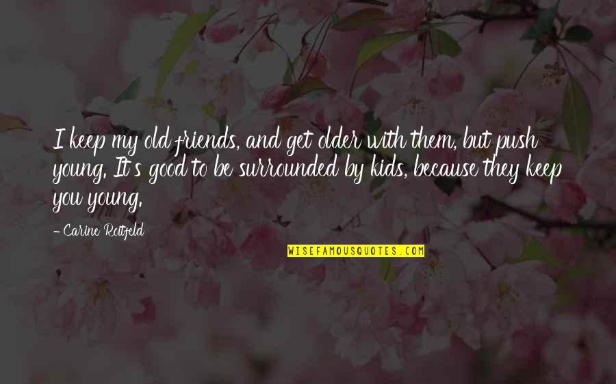 Good To Be With Friends Quotes By Carine Roitfeld: I keep my old friends, and get older