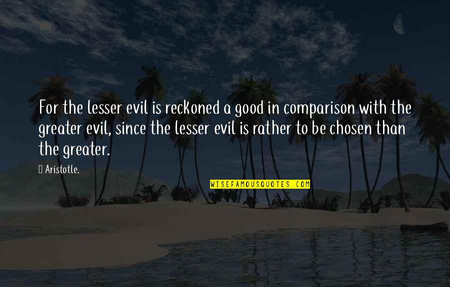 Good To Evil Quotes By Aristotle.: For the lesser evil is reckoned a good