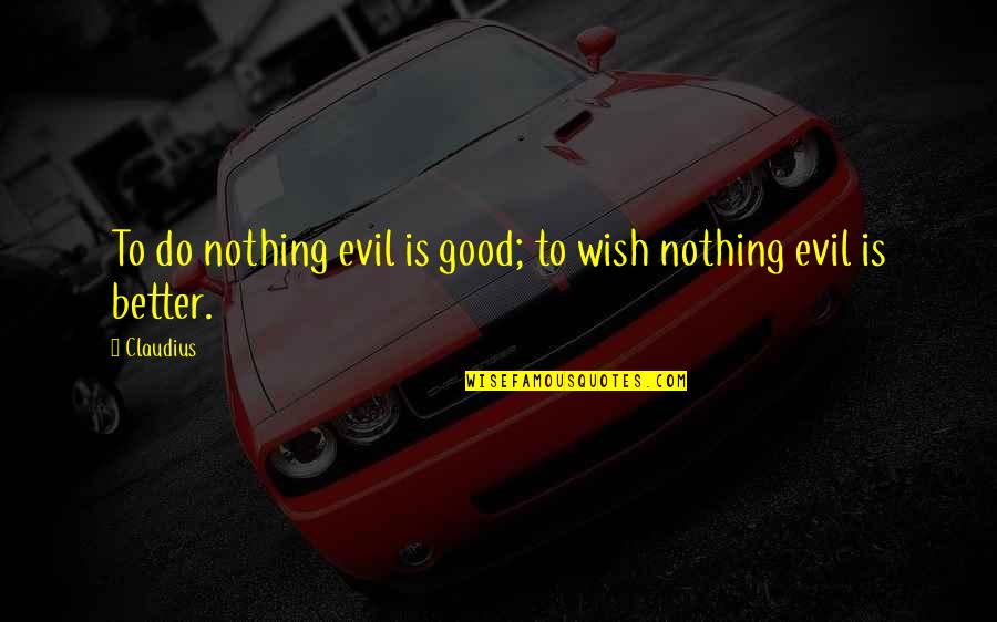 Good To Evil Quotes By Claudius: To do nothing evil is good; to wish