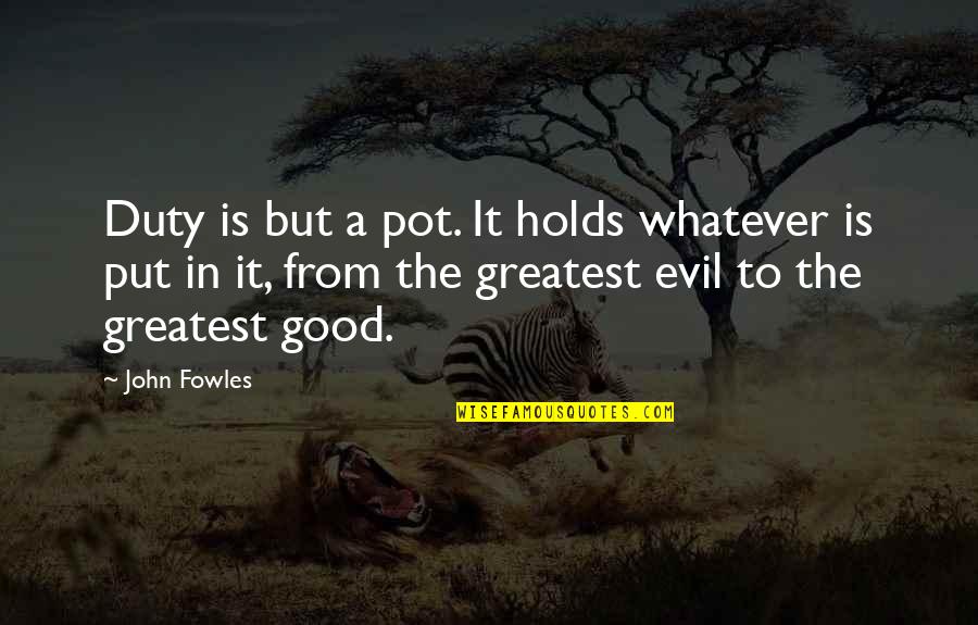 Good To Evil Quotes By John Fowles: Duty is but a pot. It holds whatever