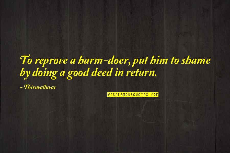 Good To Evil Quotes By Thiruvalluvar: To reprove a harm-doer, put him to shame