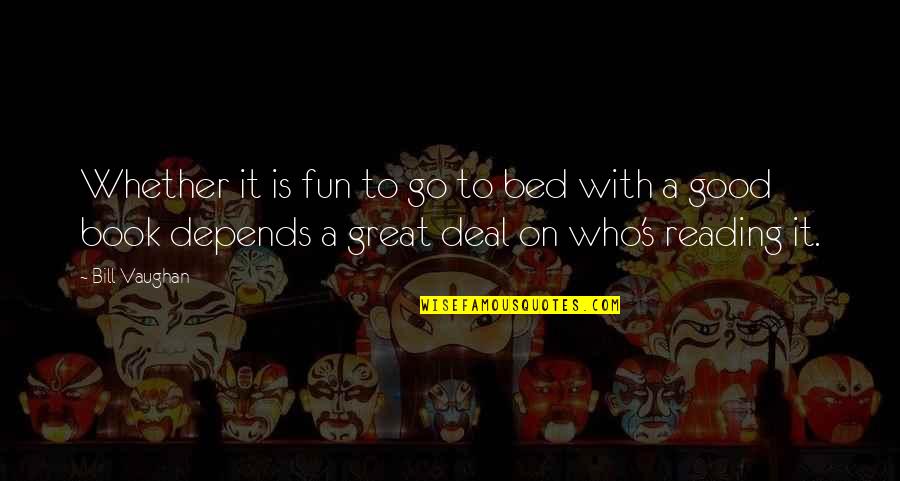 Good To Great Book Quotes By Bill Vaughan: Whether it is fun to go to bed Good To Great Book Quotes By Bill Vaughan: Whether it is fun to go to bed