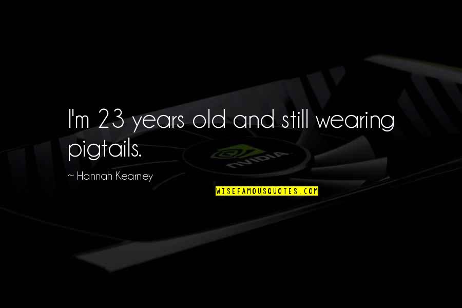 Good To Great Book Quotes By Hannah Kearney: I'm 23 years old and still wearing pigtails. Good To Great Book Quotes By Hannah Kearney: I'm 23 years old and still wearing pigtails.