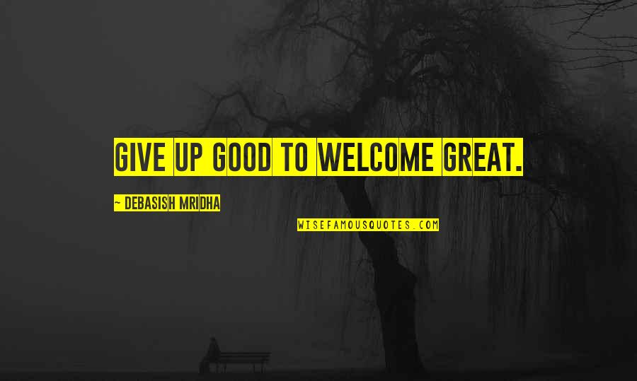Good To Great Quotes By Debasish Mridha: Give up good to welcome great.