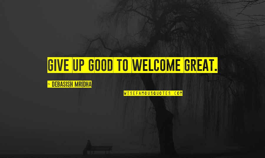 Good To Great Quotes By Debasish Mridha: Give up good to welcome great. Good To Great Quotes By Debasish Mridha: Give up good to welcome great.