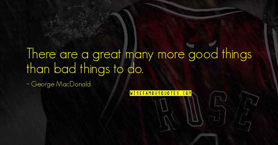 Good To Great Quotes By George MacDonald: There are a great many more good things