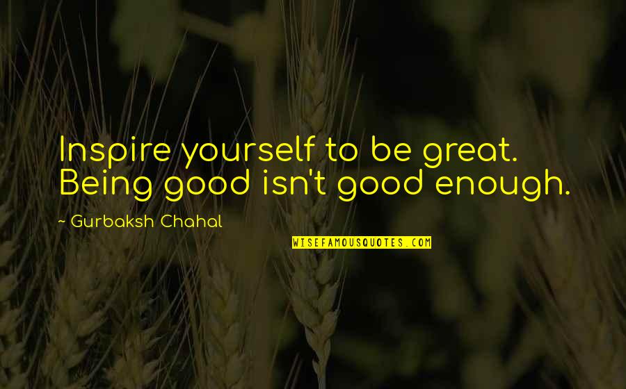 Good To Great Quotes By Gurbaksh Chahal: Inspire yourself to be great. Being good isn't