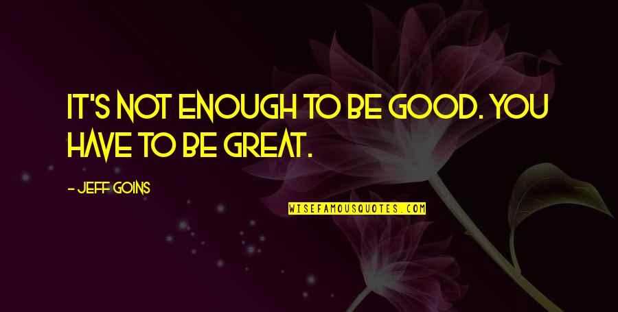 Good To Great Quotes By Jeff Goins: It's not enough to be good. You have