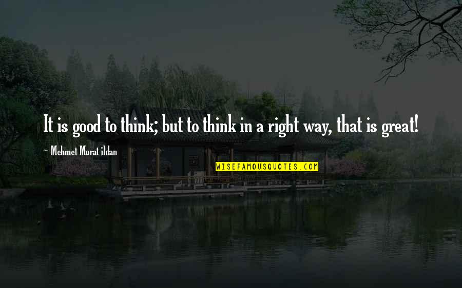 Good To Great Quotes By Mehmet Murat Ildan: It is good to think; but to think