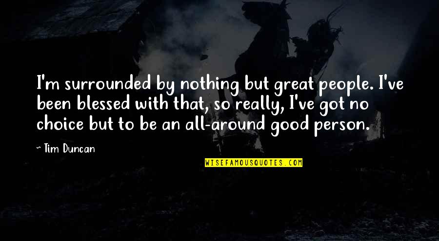 Good To Great Quotes By Tim Duncan: I'm surrounded by nothing but great people. I've