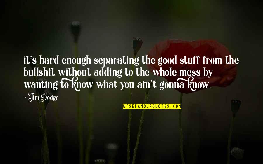 Good To Know You Quotes By Jim Dodge: it's hard enough separating the good stuff from