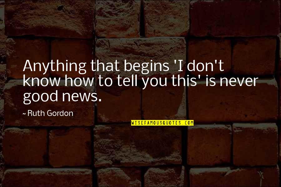 Good To Know You Quotes By Ruth Gordon: Anything that begins 'I don't know how to