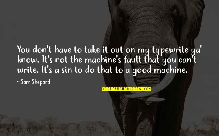 Good To Know You Quotes By Sam Shepard: You don't have to take it out on