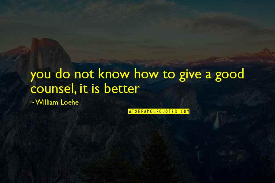 Good To Know You Quotes By William Loehe: you do not know how to give a