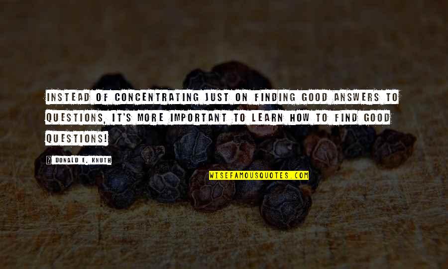 Good To Learn Quotes By Donald E. Knuth: Instead of concentrating just on finding good answers Good To Learn Quotes By Donald E. Knuth: Instead of concentrating just on finding good answers