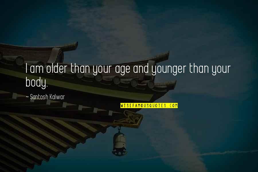 Good To See You Happy Quotes By Santosh Kalwar: I am older than your age and younger