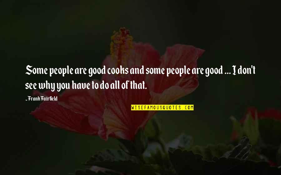 Good To See You Quotes By Frank Fairfield: Some people are good cooks and some people Good To See You Quotes By Frank Fairfield: Some people are good cooks and some people
