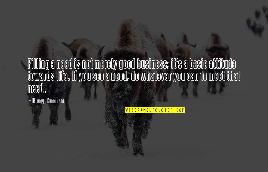 Good To See You Quotes By George Foreman: Filling a need is not merely good business; Good To See You Quotes By George Foreman: Filling a need is not merely good business;
