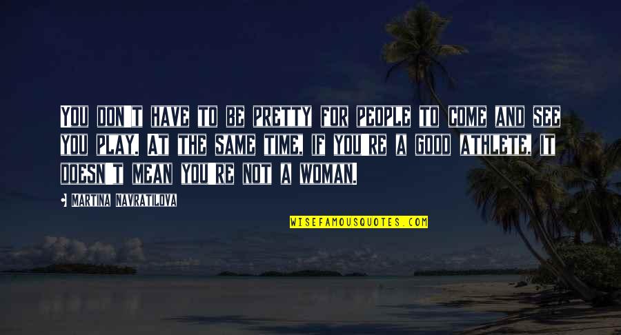 Good To See You Quotes By Martina Navratilova: You don't have to be pretty for people Good To See You Quotes By Martina Navratilova: You don't have to be pretty for people