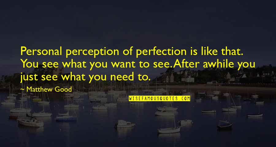 Good To See You Quotes By Matthew Good: Personal perception of perfection is like that. You Good To See You Quotes By Matthew Good: Personal perception of perfection is like that. You