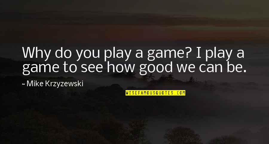 Good To See You Quotes By Mike Krzyzewski: Why do you play a game? I play Good To See You Quotes By Mike Krzyzewski: Why do you play a game? I play