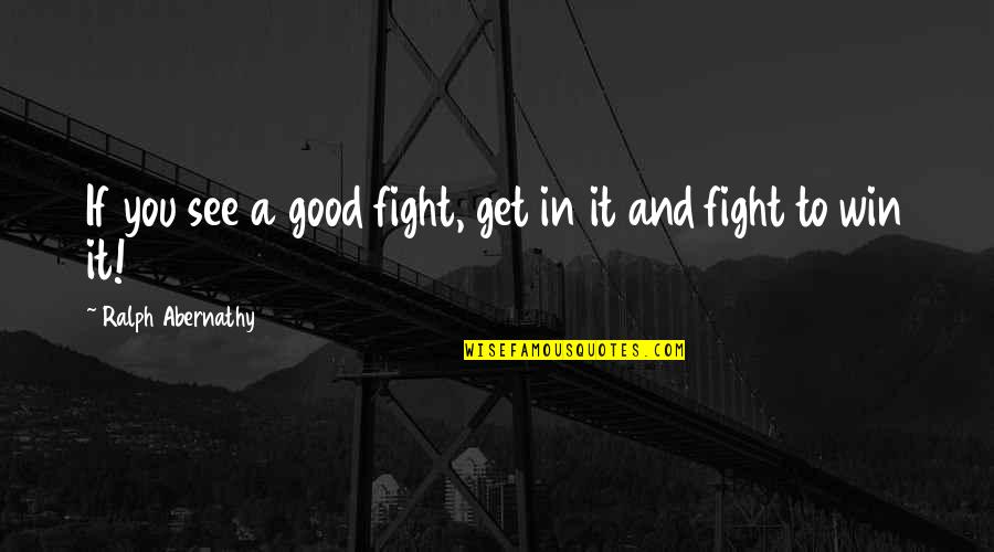 Good To See You Quotes By Ralph Abernathy: If you see a good fight, get in Good To See You Quotes By Ralph Abernathy: If you see a good fight, get in