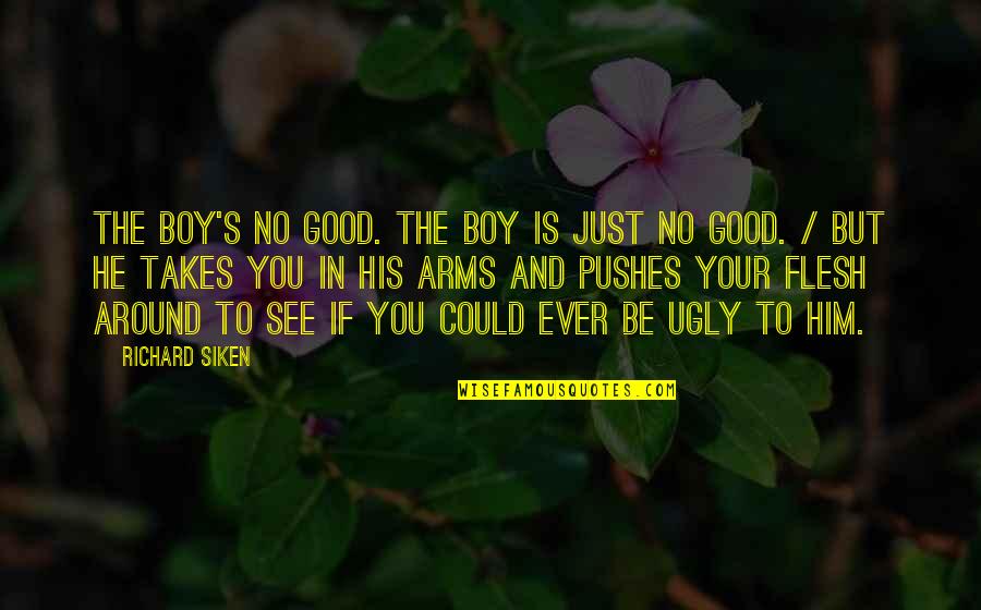Good To See You Quotes By Richard Siken: The boy's no good. The boy is just Good To See You Quotes By Richard Siken: The boy's no good. The boy is just
