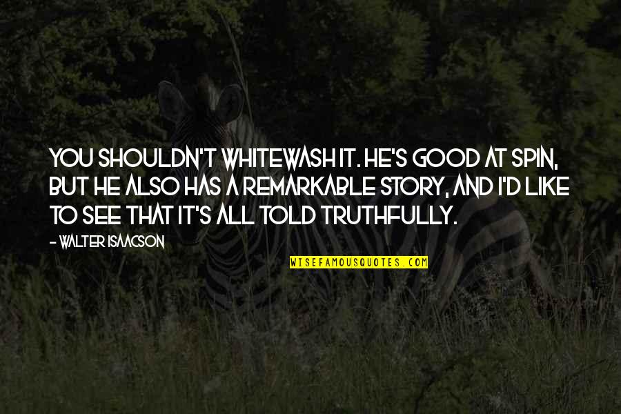 Good To See You Quotes By Walter Isaacson: You shouldn't whitewash it. He's good at spin, Good To See You Quotes By Walter Isaacson: You shouldn't whitewash it. He's good at spin,