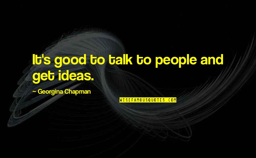 Good To Talk Quotes By Georgina Chapman: It's good to talk to people and get